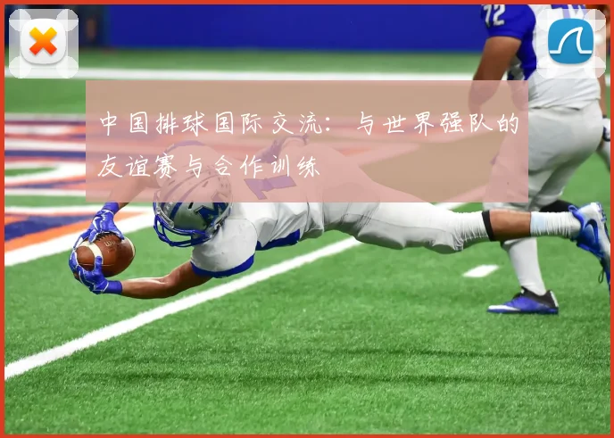 中国排球国际交流：与世界强队的友谊赛与合作训练