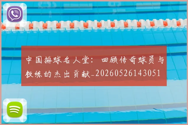 中国排球名人堂：回顾传奇球员与教练的杰出贡献_20260526143051