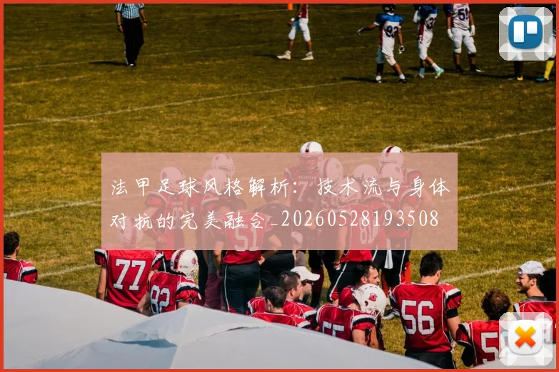 法甲足球风格解析：技术流与身体对抗的完美融合_20260528193508
