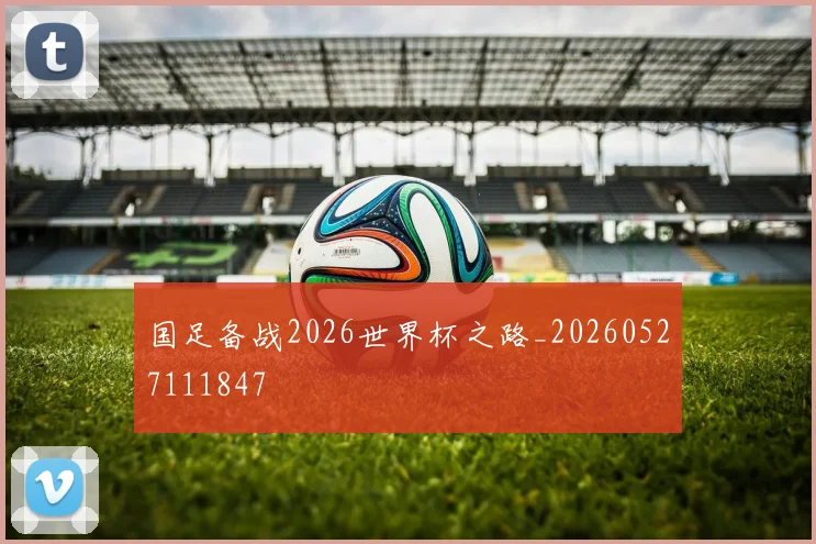 国足备战2026世界杯之路_20260527111847