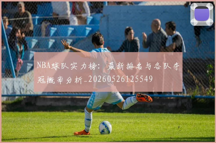 NBA球队实力榜：最新排名与各队夺冠概率分析_20260526125549