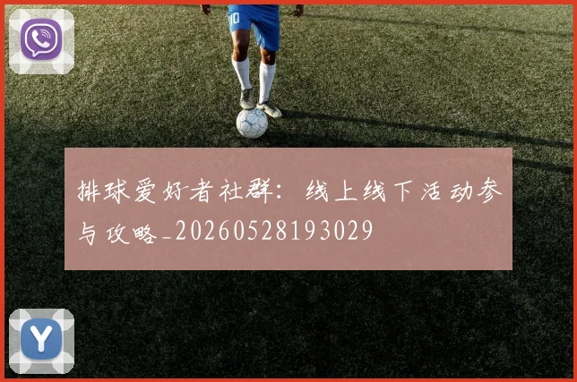 排球爱好者社群：线上线下活动参与攻略_20260528193029
