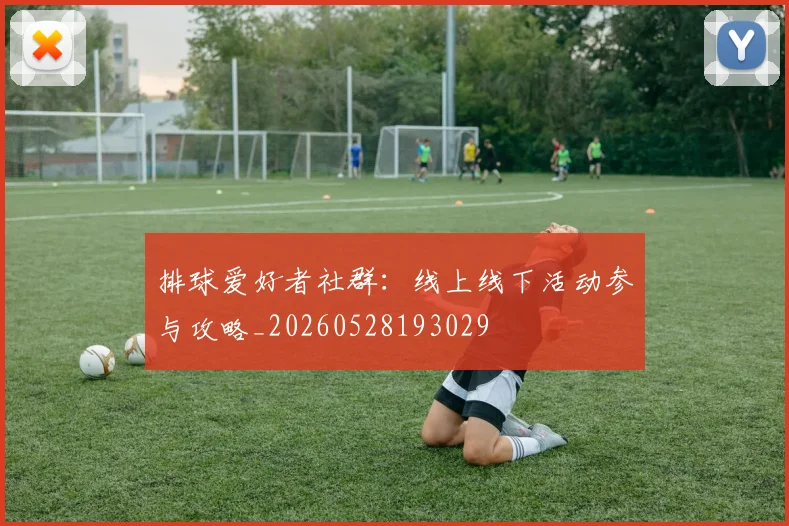 排球爱好者社群：线上线下活动参与攻略_20260528193029