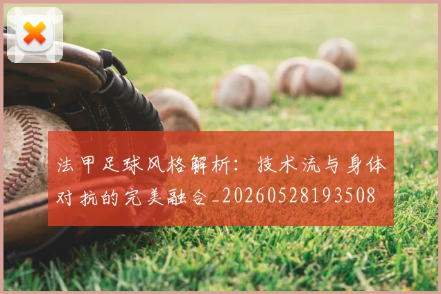 法甲足球风格解析：技术流与身体对抗的完美融合_20260528193508