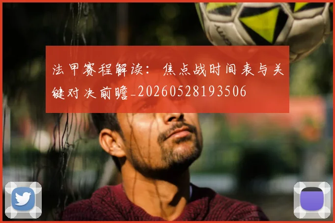 法甲赛程解读:焦点战时间表与关键对决前瞻_20260528193506