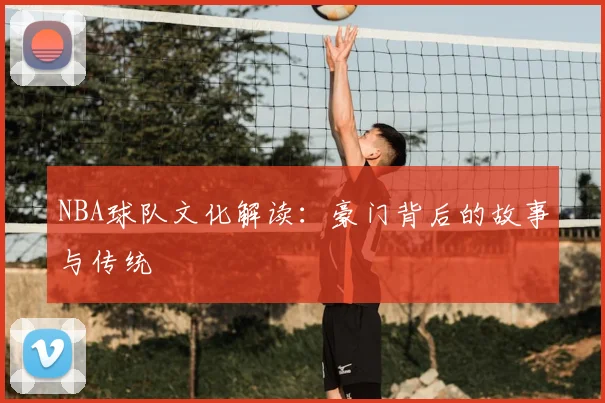 NBA球队文化解读:豪门背后的故事与传统