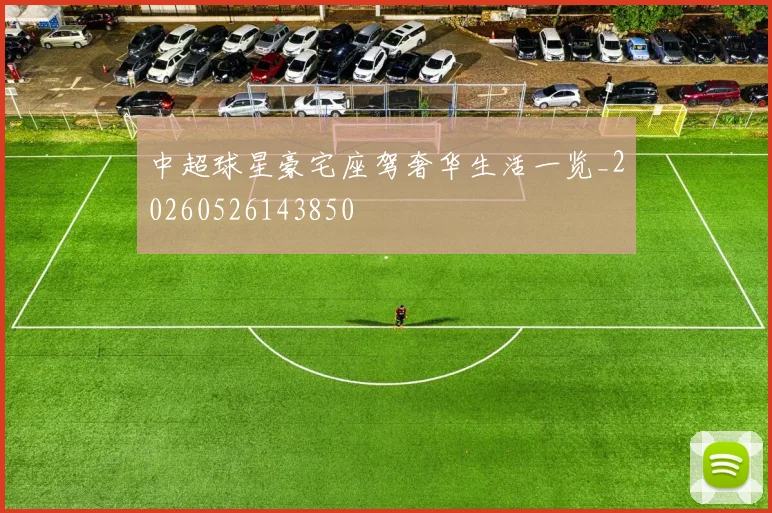 中超球星豪宅座驾奢华生活一览_20260526143850
