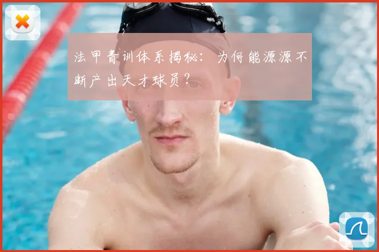 法甲青训体系揭秘：为何能源源不断产出天才球员？